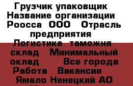 Грузчик-упаковщик › Название организации ­ Роосса, ООО › Отрасль предприятия ­ Логистика, таможня, склад › Минимальный оклад ­ 1 - Все города Работа » Вакансии   . Ямало-Ненецкий АО,Муравленко г.